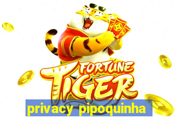 privacy pipoquinha